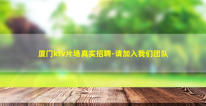 厦门ktv片场真实招聘-请加入我们团队