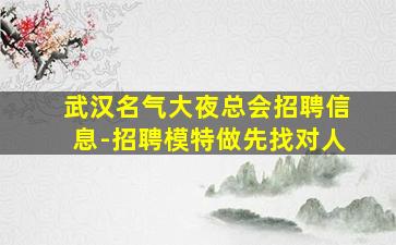 武汉名气大夜总会招聘信息-招聘模特做先找对人